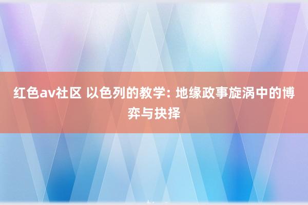 红色av社区 以色列的教学: 地缘政事旋涡中的博弈与抉择