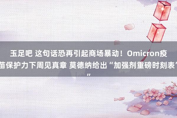 玉足吧 这句话恐再引起商场暴动！Omicron疫苗保护力下周见真章 莫德纳给出“加强剂重磅时刻表”