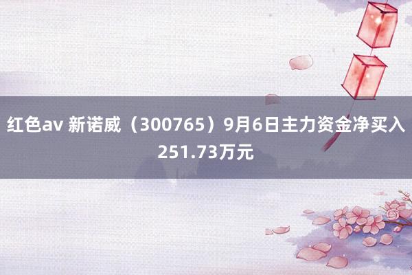 红色av 新诺威（300765）9月6日主力资金净买入251.73万元