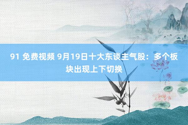 91 免费视频 9月19日十大东谈主气股：多个板块出现上下切换