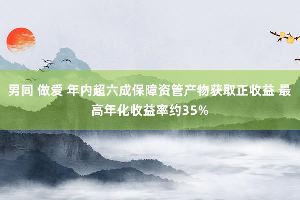 男同 做爱 年内超六成保障资管产物获取正收益 最高年化收益率约35%