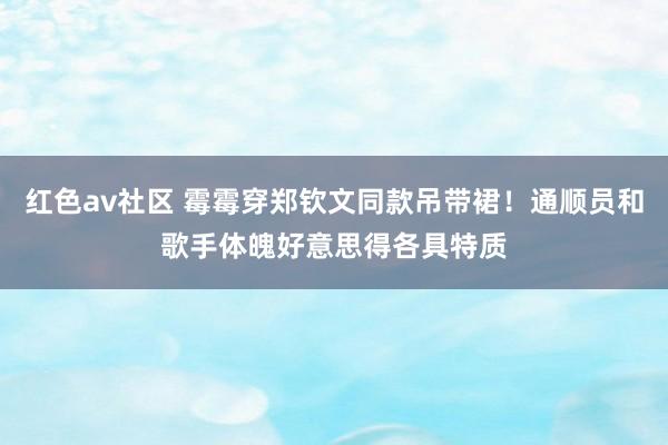 红色av社区 霉霉穿郑钦文同款吊带裙！通顺员和歌手体魄好意思得各具特质