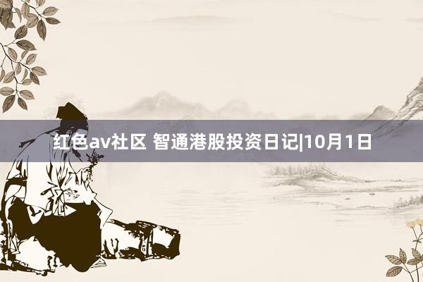 红色av社区 智通港股投资日记|10月1日