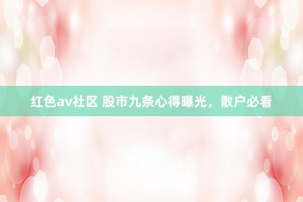 红色av社区 股市九条心得曝光，散户必看