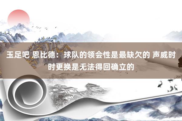 玉足吧 恩比德：球队的领会性是最缺欠的 声威时时更换是无法得回确立的