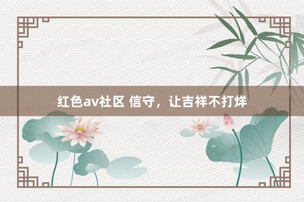 红色av社区 信守，让吉祥不打烊