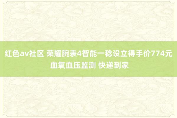 红色av社区 荣耀腕表4智能一稔设立得手价774元 血氧血压监测 快递到家