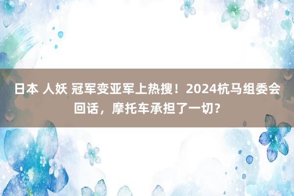 日本 人妖 冠军变亚军上热搜！2024杭马组委会回话，摩托车承担了一切？