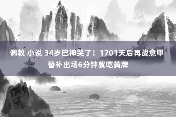 调教 小说 34岁巴神哭了！1701天后再战意甲 替补出场6分钟就吃黄牌