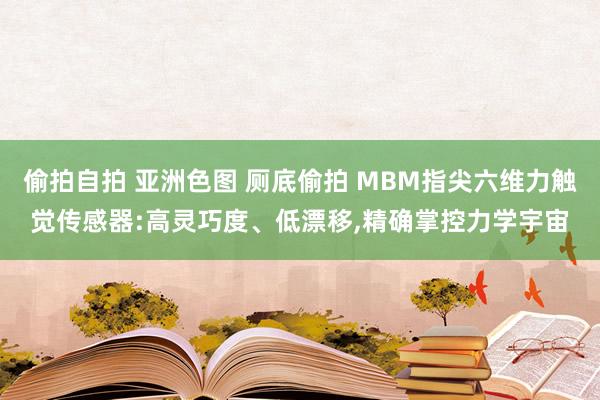 偷拍自拍 亚洲色图 厕底偷拍 MBM指尖六维力触觉传感器:高灵巧度、低漂移，精确掌控力学宇宙