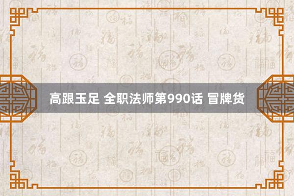 高跟玉足 全职法师第990话 冒牌货