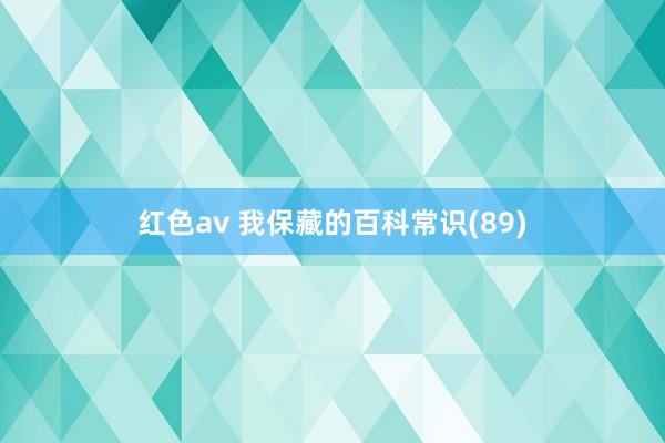 红色av 我保藏的百科常识(89)