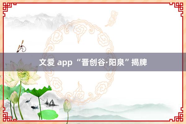 文爱 app “晋创谷·阳泉”揭牌